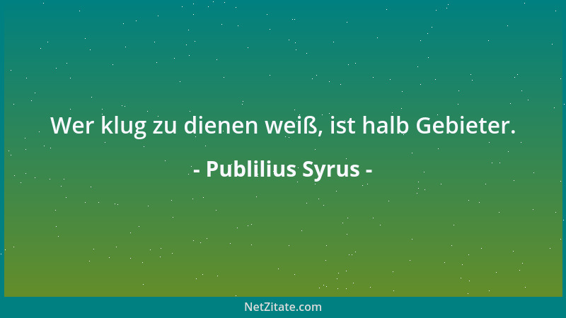 Publilius Syrus - Wer klug zu dienen weiß, ist halb Gebieter....