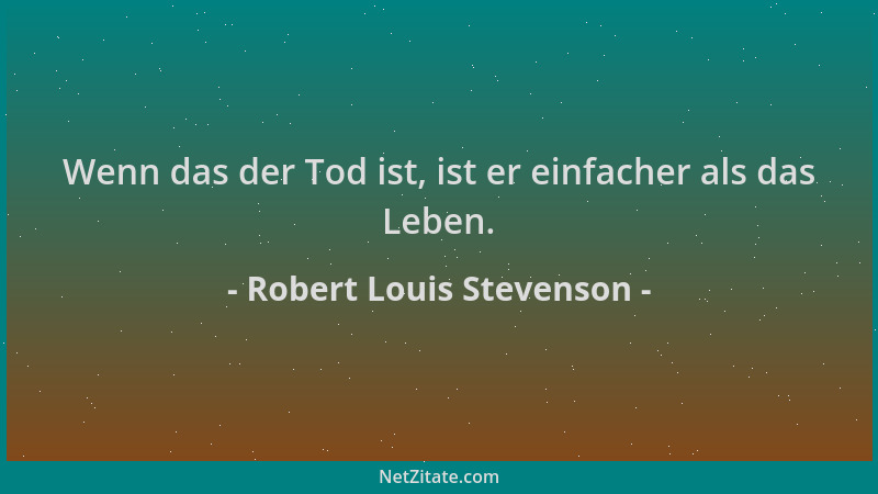 Robert Louis Stevenson - Wenn das der Tod ist, ist er einfacher als das Leben....