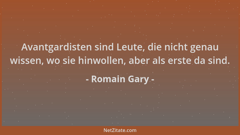 Romain Gary - Avantgardisten sind Leute, die nicht genau wissen, wo sie hinwollen, aber als erste da sind....
