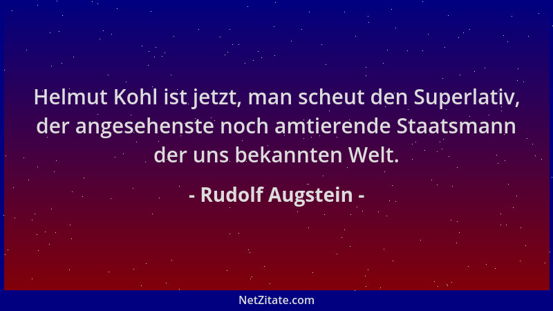 Rudolf Augstein - Helmut Kohl ist jetzt, man scheut den Superlativ, der angesehenste noch amtierende Staatsmann der uns bek...