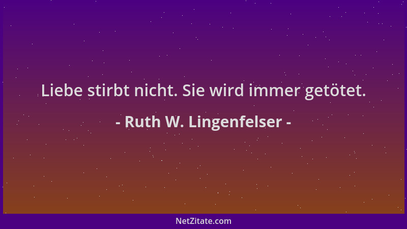 Ruth W. Lingenfelser - Liebe stirbt nicht. Sie wird immer getötet....