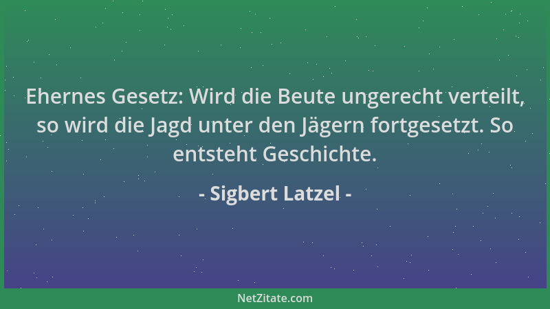 Sigbert Latzel - Ehernes Gesetz: Wird die Beute ungerecht verteilt, so wird die Jagd unter den Jägern fortgesetzt. So entst...