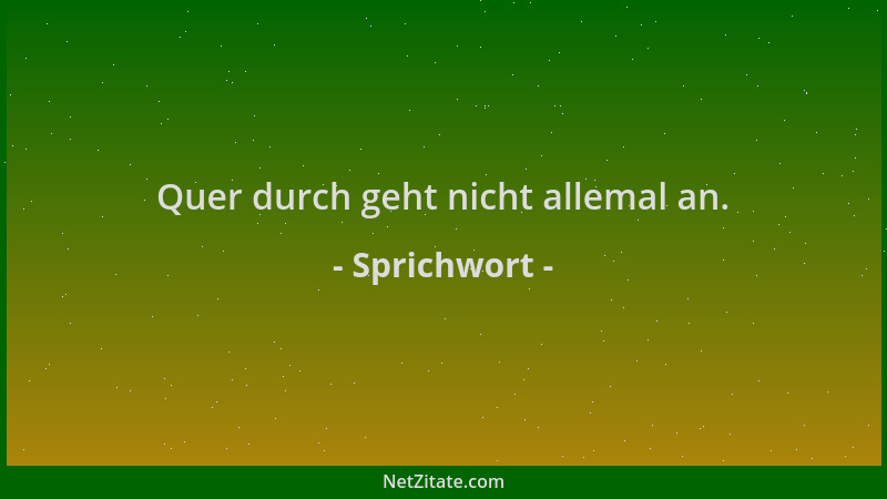 Sprichwort - Quer durch geht nicht allemal an....