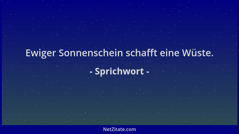 Sprichwort - Ewiger Sonnenschein schafft eine Wüste....