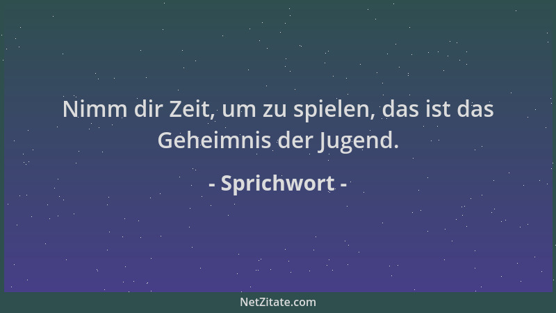 Sprichwort - Nimm dir Zeit, um zu spielen, das ist das Geheimnis der Jugend....