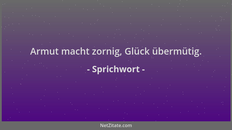 Sprichwort - Armut macht zornig, Glück übermütig....