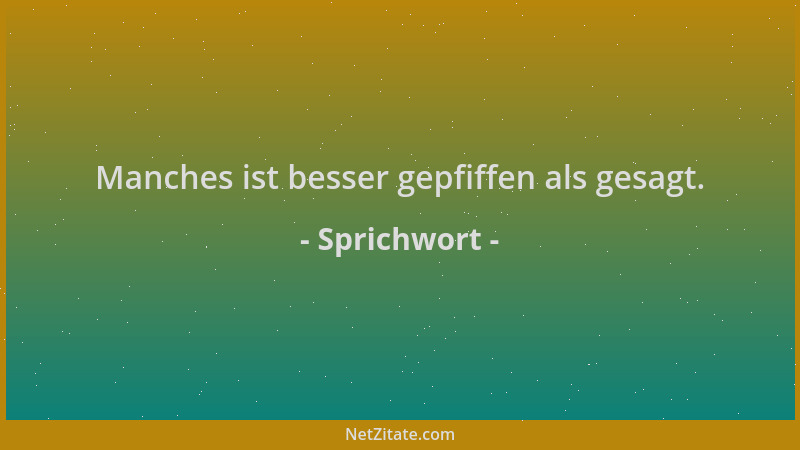 Sprichwort - Manches ist besser gepfiffen als gesagt....