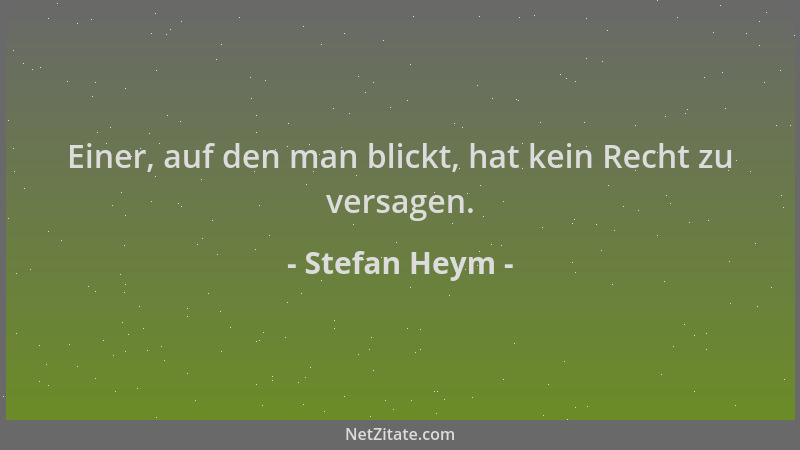 Stefan Heym - Einer, auf den man blickt, hat kein Recht zu versagen....