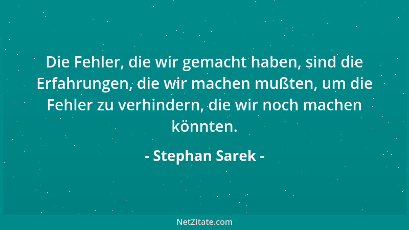 Stephan Sarek - Die Fehler, die wir gemacht haben, sind die Erfahrungen, die wir machen mußten, um die Fehler zu verhindern...