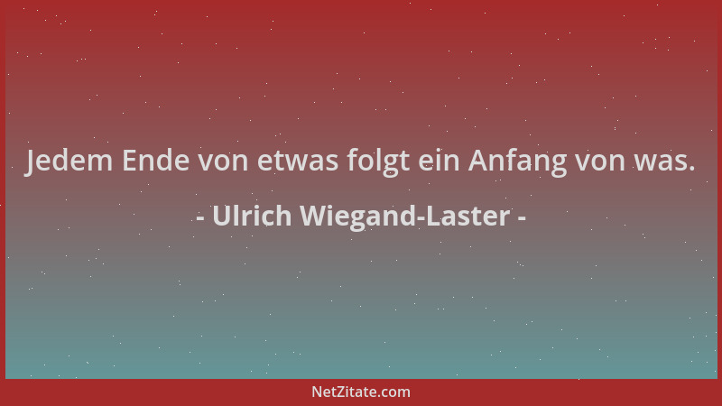 Ulrich Wiegand-Laster - Jedem Ende von etwas folgt ein Anfang von was....