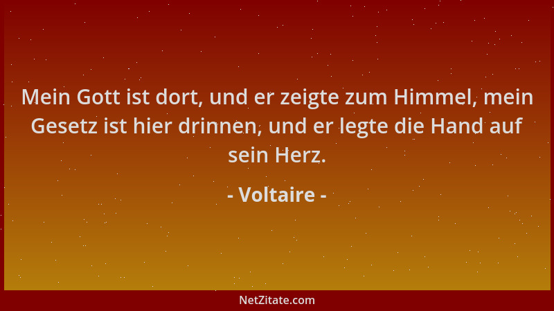 Voltaire - Mein Gott ist dort, und er zeigte zum Himmel, mein Gesetz ist hier drinnen, und er legte die Hand auf sein Herz....