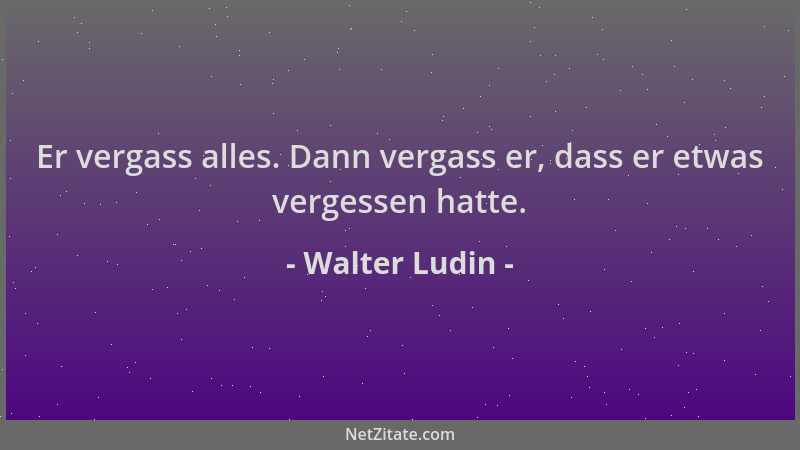 Walter Ludin - Er vergass alles. Dann vergass er, dass er etwas vergessen hatte....