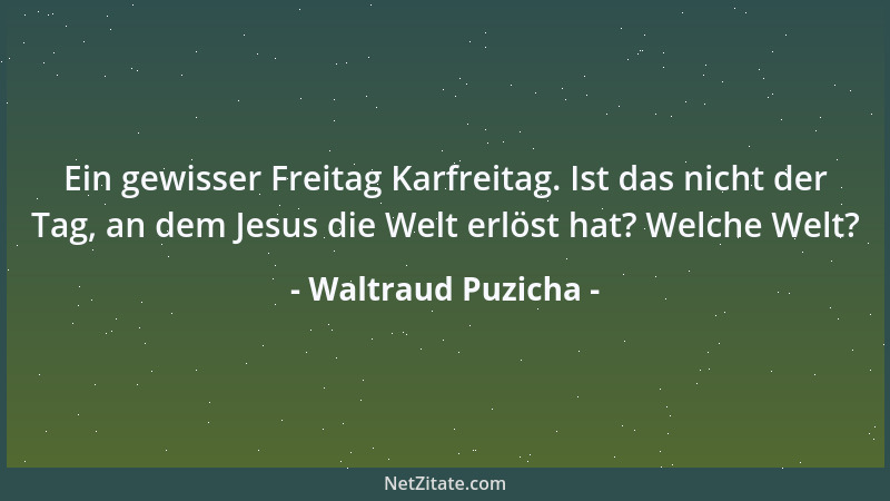 Waltraud Puzicha - Ein gewisser Freitag Karfreitag. Ist das nicht der Tag, an dem Jesus die Welt erlöst hat? Welche Welt?...