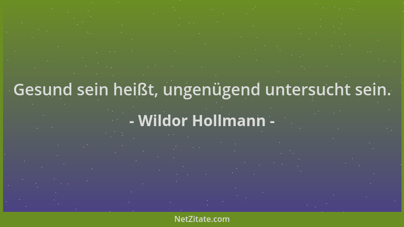 Wildor Hollmann - Gesund sein heißt, ungenügend untersucht sein....