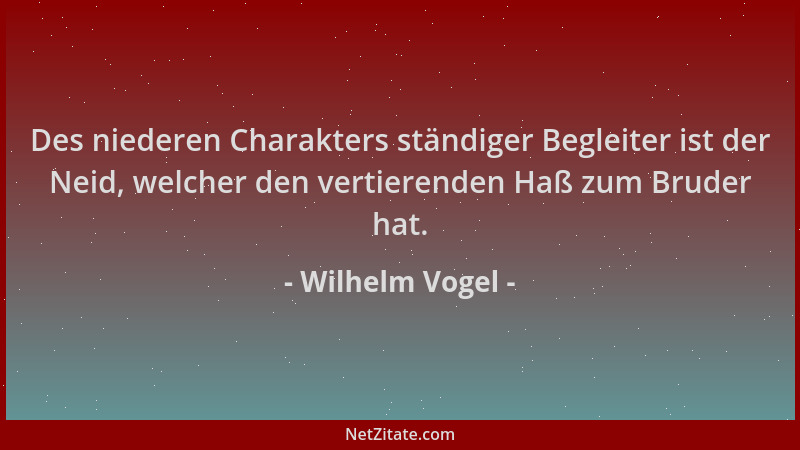 Wilhelm Vogel - Des niederen Charakters ständiger Begleiter ist der Neid, welcher den vertierenden Haß zum Bruder hat....