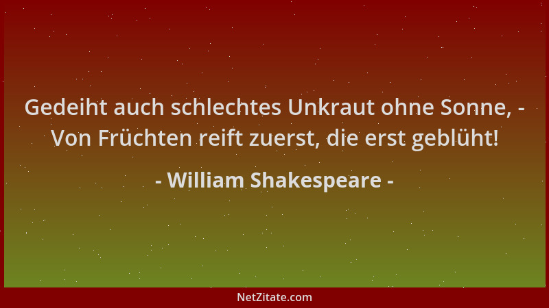 William Shakespeare - Gedeiht auch schlechtes Unkraut ohne Sonne, - Von Früchten reift zuerst, die erst geblüht!...