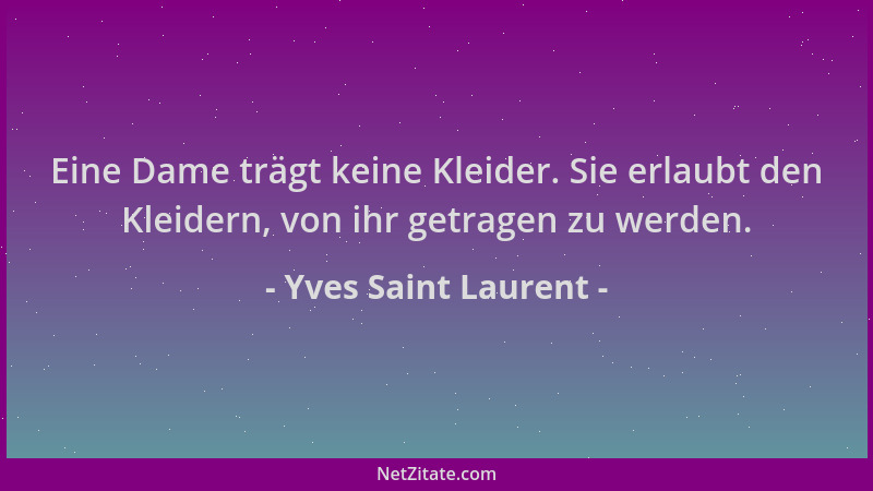 Yves Saint Laurent - Eine Dame trägt keine Kleider. Sie erlaubt den Kleidern, von ihr getragen zu werden....