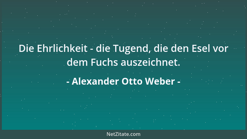Alexander Otto Weber - Die Ehrlichkeit - die Tugend, die den Esel vor dem Fuchs auszeichnet....
