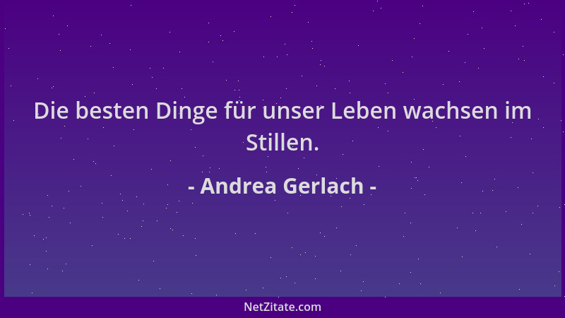 Andrea Gerlach - Die besten Dinge für unser Leben wachsen im Stillen....