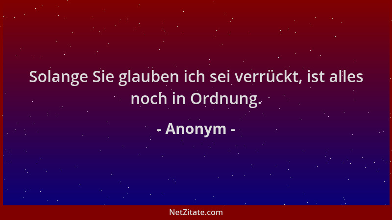 Anonym - Solange Sie glauben ich sei verrückt, ist alles noch in Ordnung....