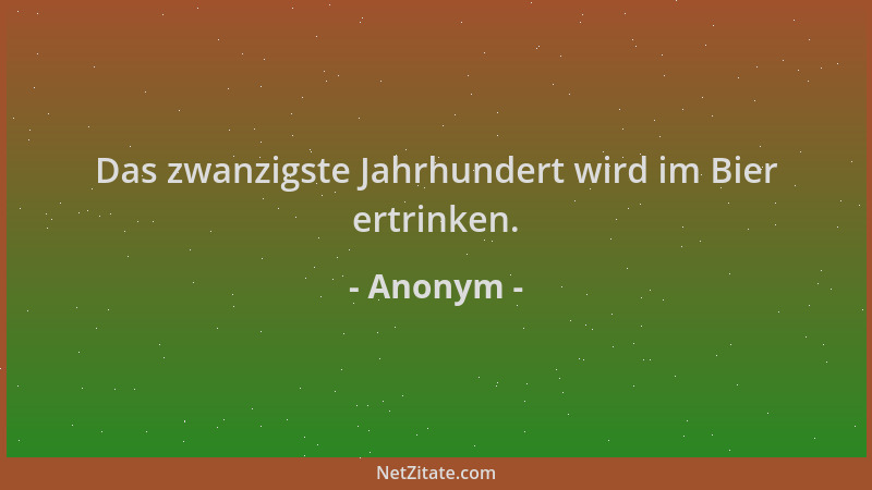 Anonym - Das zwanzigste Jahrhundert wird im Bier ertrinken....