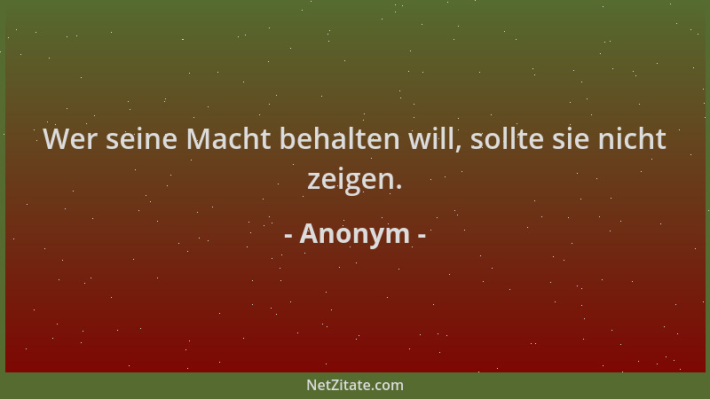 Anonym - Wer seine Macht behalten will, sollte sie nicht zeigen....