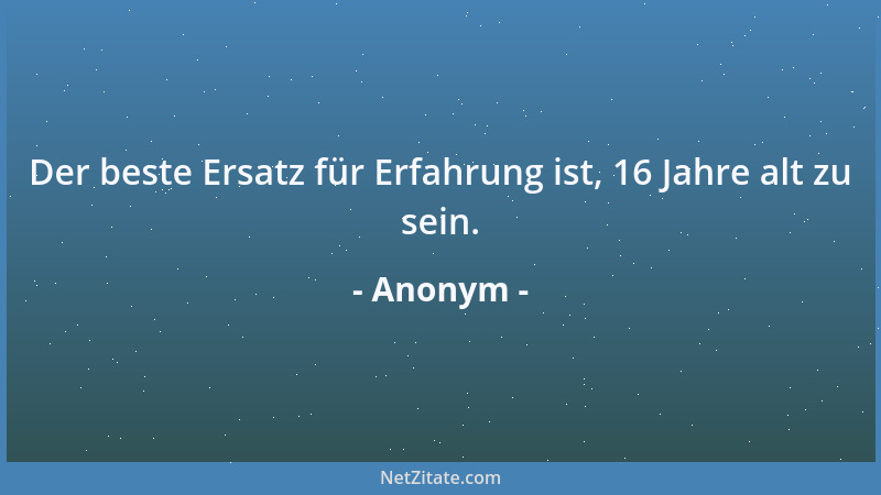 Anonym - Der beste Ersatz für Erfahrung ist, 16 Jahre alt zu sein....