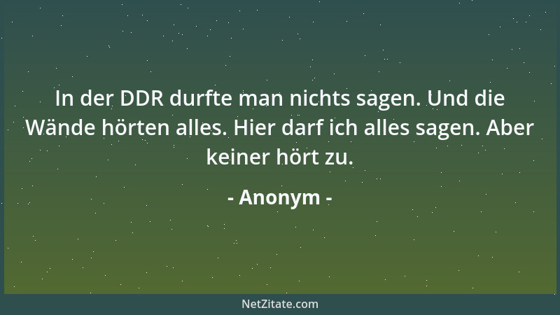Anonym - In der DDR durfte man nichts sagen. Und die Wände hörten alles. Hier darf ich alles sagen. Aber keiner hört zu....