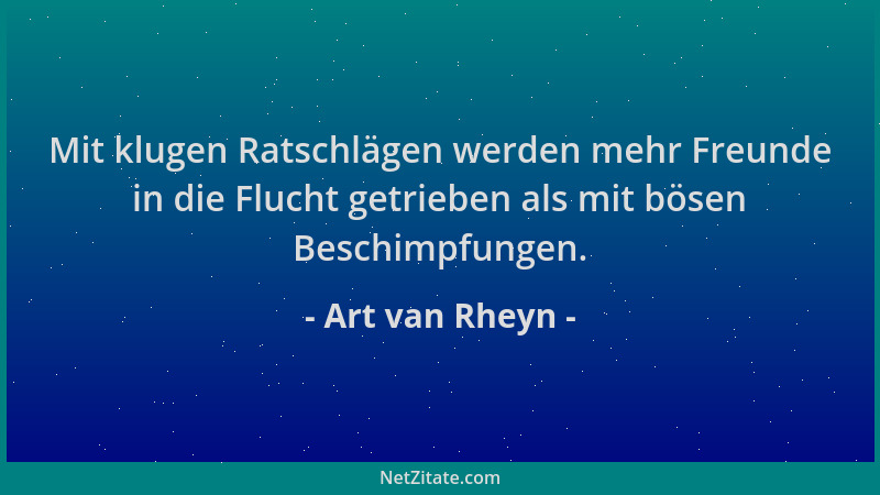 Art van Rheyn - Mit klugen Ratschlägen werden mehr Freunde in die Flucht getrieben als mit bösen Beschimpfungen....
