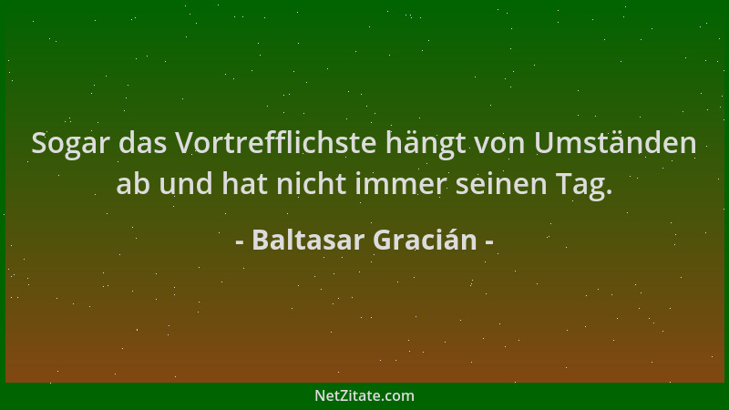Baltasar Gracián - Sogar das Vortrefflichste hängt von Umständen ab und hat nicht immer seinen Tag....