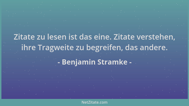 Benjamin Stramke - Zitate zu lesen ist das eine. Zitate verstehen, ihre Tragweite zu begreifen, das andere....