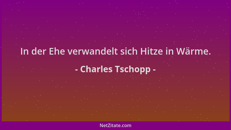 Charles Tschopp - In der Ehe verwandelt sich Hitze in Wärme....