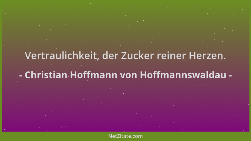 Christian Hoffmann von Hoffmannswaldau - Vertraulichkeit, der Zucker reiner Herzen....