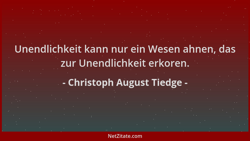 Christoph August Tiedge - Unendlichkeit kann nur ein Wesen ahnen, das zur Unendlichkeit erkoren....