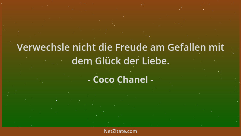 Coco Chanel - Verwechsle nicht die Freude am Gefallen mit dem Glück der Liebe....