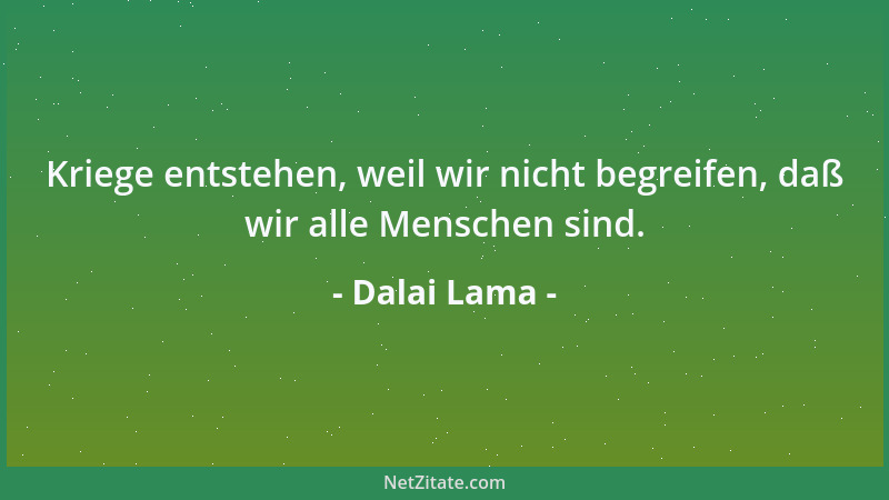 Dalai Lama - Kriege entstehen, weil wir nicht begreifen, daß wir alle Menschen sind....