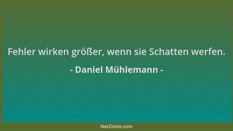 Daniel Mühlemann - Fehler wirken größer, wenn sie Schatten werfen....