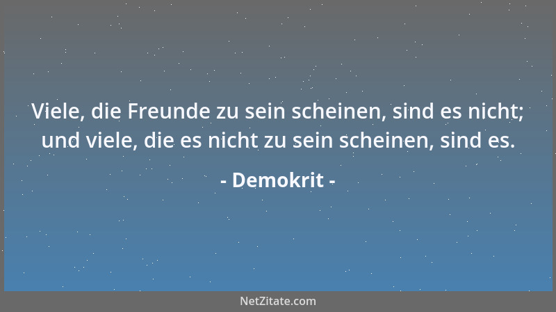 Demokrit - Viele, die Freunde zu sein scheinen, sind es nicht; und viele, die es nicht zu sein scheinen, sind es....