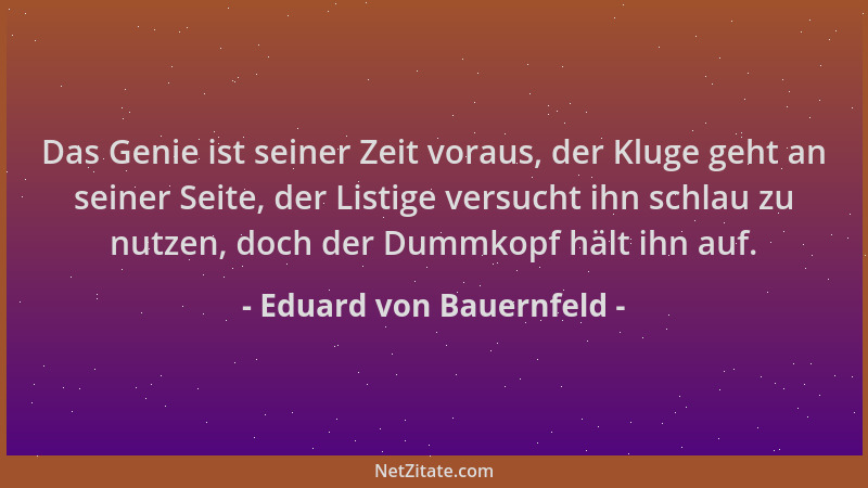 Eduard von Bauernfeld - Das Genie ist seiner Zeit voraus, der Kluge geht an seiner Seite, der Listige versucht ihn schlau z...