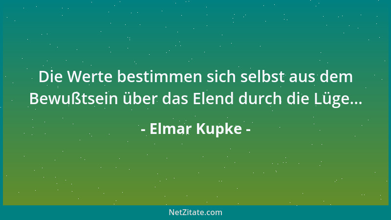Elmar Kupke - Die Werte bestimmen sich selbst aus dem Bewußtsein über das Elend durch die Lüge......