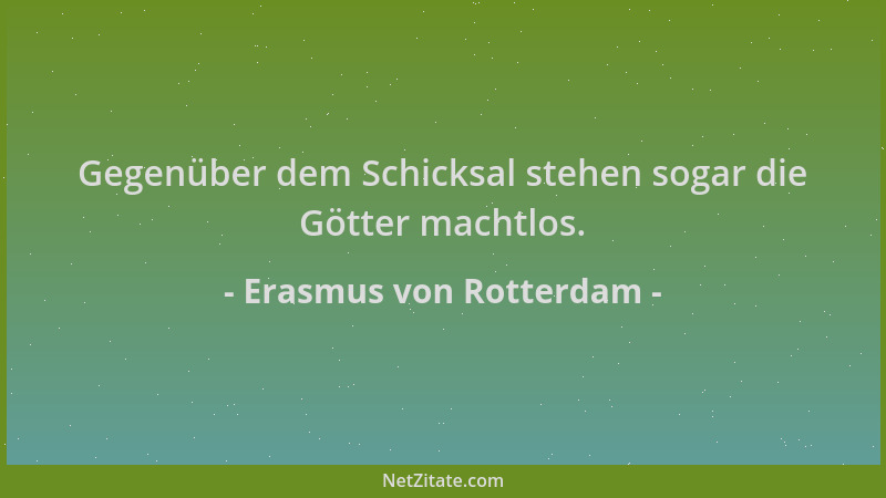 Erasmus von Rotterdam - Gegenüber dem Schicksal stehen sogar die Götter machtlos....