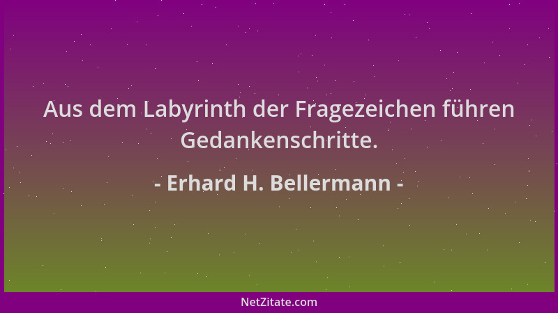 Erhard H. Bellermann - Aus dem Labyrinth der Fragezeichen führen Gedankenschritte....