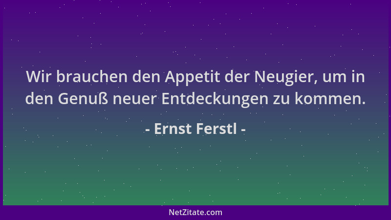 Ernst Ferstl - Wir brauchen den Appetit der Neugier, um in den Genuß neuer Entdeckungen zu kommen....