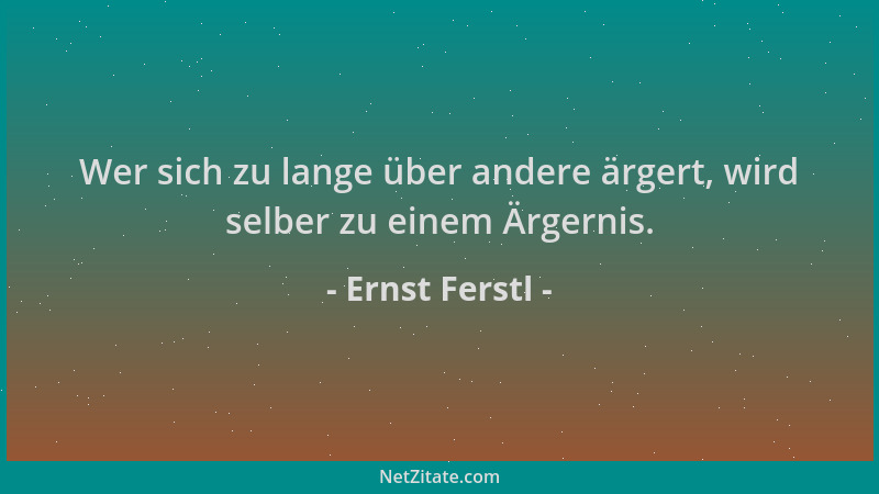 Ernst Ferstl - Wer sich zu lange über andere ärgert, wird selber zu einem Ärgernis....