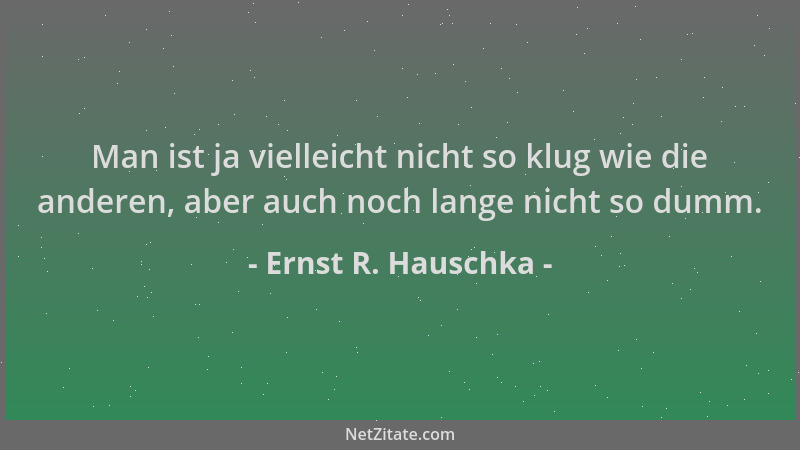 Ernst R. Hauschka - Man ist ja vielleicht nicht so klug wie die anderen, aber auch noch lange nicht so dumm....