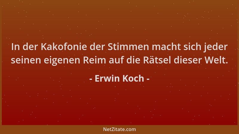 Erwin Koch - In der Kakofonie der Stimmen macht sich jeder seinen eigenen Reim auf die Rätsel dieser Welt....