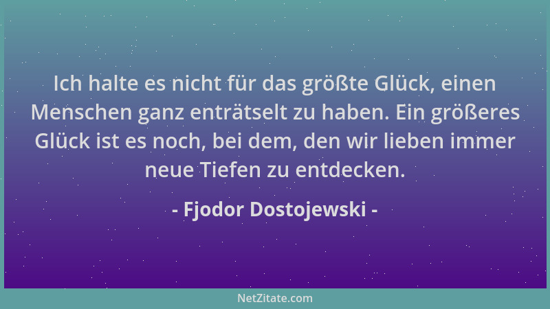 Fjodor Dostojewski - Ich halte es nicht für das größte Glück, einen Menschen ganz enträtselt zu haben. Ein größeres Glück i...