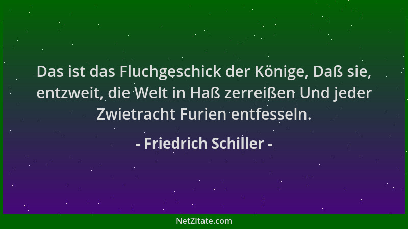 Friedrich Schiller - Das ist das Fluchgeschick der Könige, Daß sie, entzweit, die Welt in Haß zerreißen Und jeder Zwietrach...
