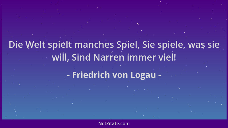Friedrich von Logau - Die Welt spielt manches Spiel, Sie spiele, was sie will, Sind Narren immer viel!...