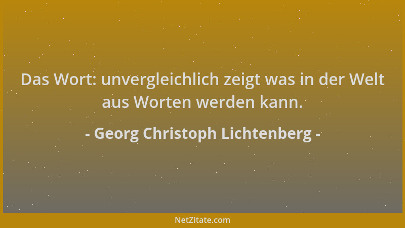 Georg Christoph Lichtenberg - Das Wort: unvergleichlich zeigt was in der Welt aus Worten werden kann....